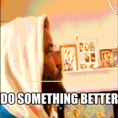 Do something better