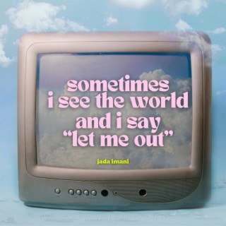 sometimes i see the world and i say let me out