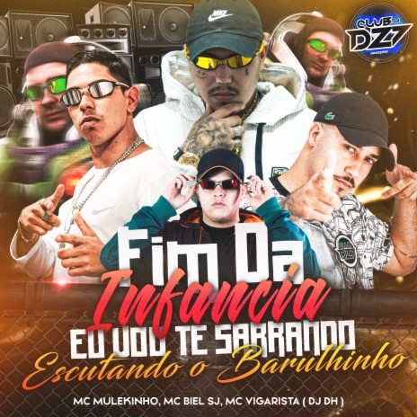 FIM DA INFÂNCIA EU VOU TE SARRANDO ESCUTANDO O BARULHINHO ft. MC BIEL SJ, DJ DH, Club Dz7 & Mc Vigarista | Boomplay Music