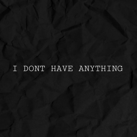 I DONT HAVE ANYTHING