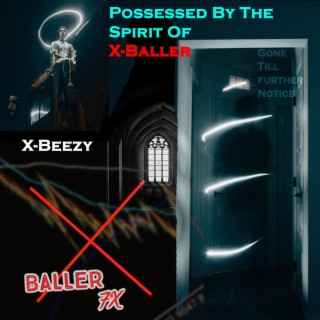 Possessed By The Spirit Of X-Baller, AKA X-Beezy (Gone Till Further Notice)