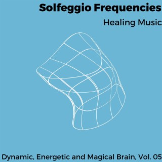 Solfeggio Frequencies - Healing Music - Dynamic, Energetic and Magical Brain, Vol. 05