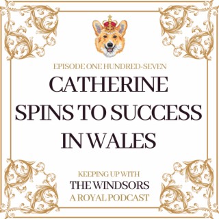 Catherine Spins To Success In Wales | Is The King Getting Too Political? | Should We Call Camilla ’The Queen’ Yet? | Episode 107