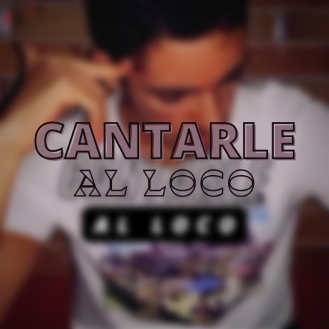 Cantarle al loco | Boomplay Music