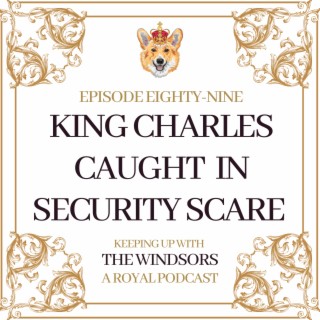 King Charles Caught Up In Egg Throwing Security Scare | The Crown is Finally Released | Camilla’s Cypher is Unveiled | Episode 89