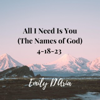 All I Need Is You (The Names of God) 4-18-23