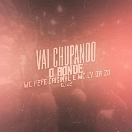 Vai Chupando o Bonde ft. Mc Lv Da Zo & MC Fefe Original | Boomplay Music