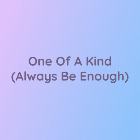 One Of A Kind (Always Be Enough)