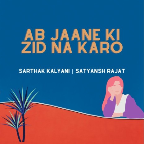 Ab Jaane Ki Zid Na Karo ft. Satyansh Rajat | Boomplay Music