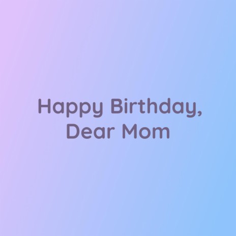 Happy Birthday, Dear Mom