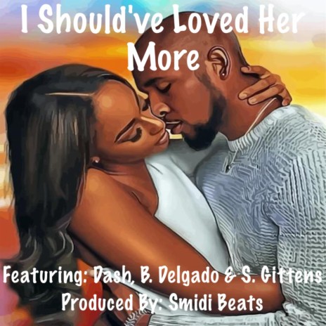 I Should've Loved Her More ft. Dash, B. Delgado & S. Gittens | Boomplay Music