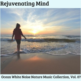 Rejuvenating Mind - Ocean White Noise Nature Music Collection, Vol. 07