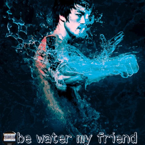 BE WATER MY FRIEND