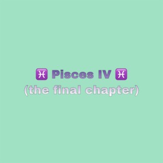 Pisces IV (the final chapter)