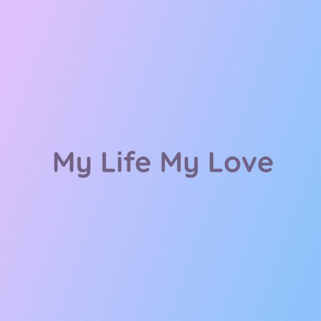 My Life My Love | Boomplay Music