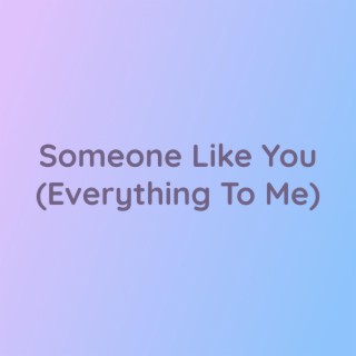 Someone Like You (Everything To Me)