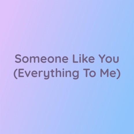Someone Like You (Everything To Me)