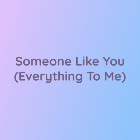 Someone Like You (Everything To Me) | Boomplay Music