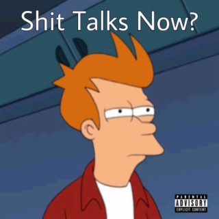 Shit Talks Now?