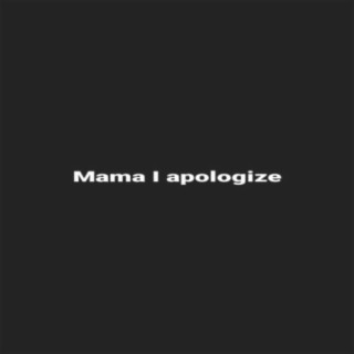 Mama I apologize