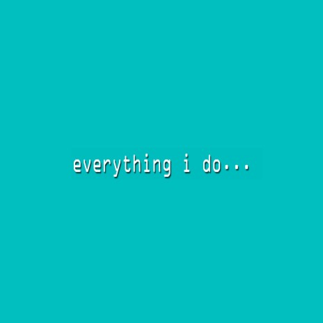 Everything I Do | Boomplay Music