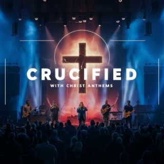 Crucified With Christ Anthems