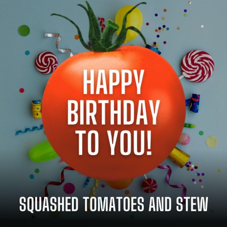 Happy Birthday To You, Squashed Tomatoes and Stew