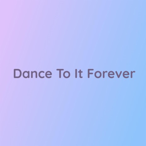 Dance To It Forever | Boomplay Music