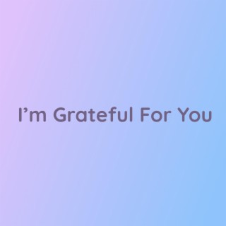 I'm Grateful For You