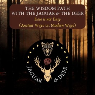 Ease is not Easy (Ancient Ways vs. Modern Ways) - The Wisdom Path (The Jaguar & The Deer) - Episode 2