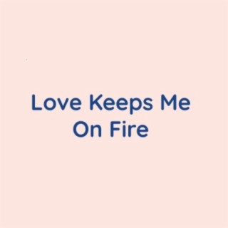 Love Keeps Me On Fire