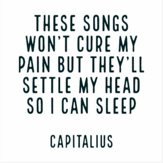 These Songs Won't Cure My Pain But They'll Settle My Head So I Can Sleep