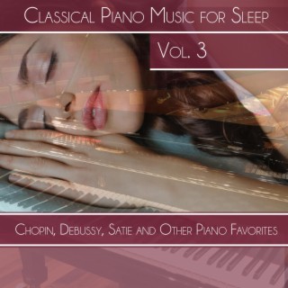 Classical Piano Music for Sleep, Vol. 3: Chopin, Debussy, Satie and Other Piano Favorites
