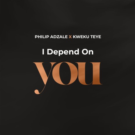 I Depend on You ft. Kweku Teye | Boomplay Music