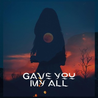 Gave You My All lyrics | Boomplay Music