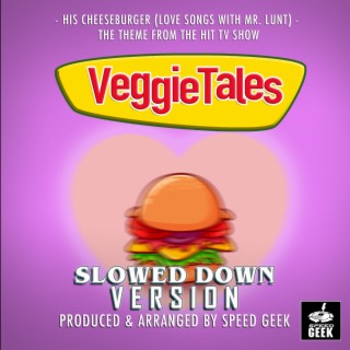His Cheeseburger (Love Songs With Mr.Lunt) [From VeggieTales] (Slowed Down Version)
