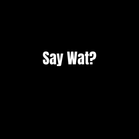 Say Wat? | Boomplay Music