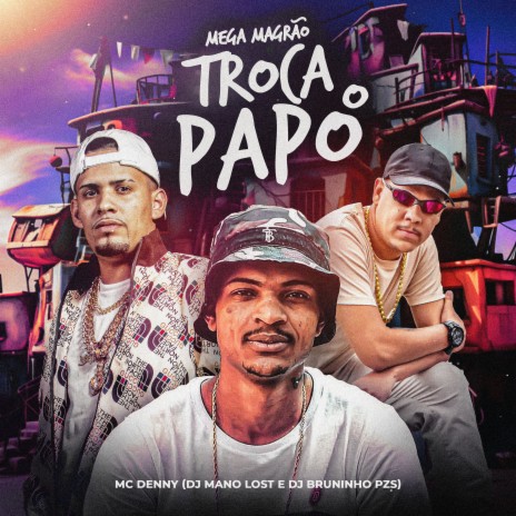 Mega Magrão Troca o Papo ft. Dj Mano Lost & Mc Denny | Boomplay Music