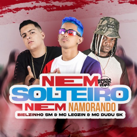 Nem Solteiro, Nem Namorando (Brega Funk Remix) ft. Mc Leozin & Mc Dudu Sk | Boomplay Music