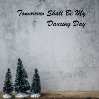 Tomorrow Shall Be My Dancing Day