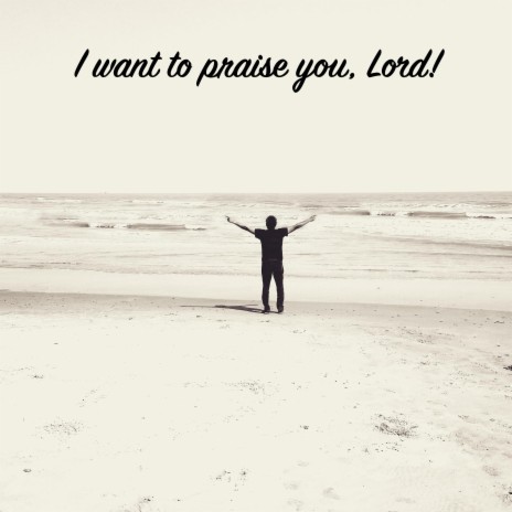 I want to praise you, Lord