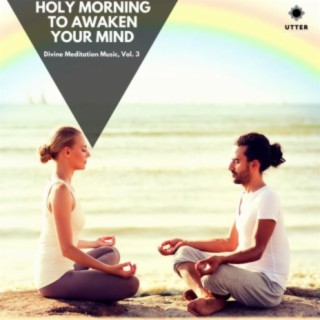 Holy Morning to Awaken Your Mind: Divine Meditation Music, Vol. 3