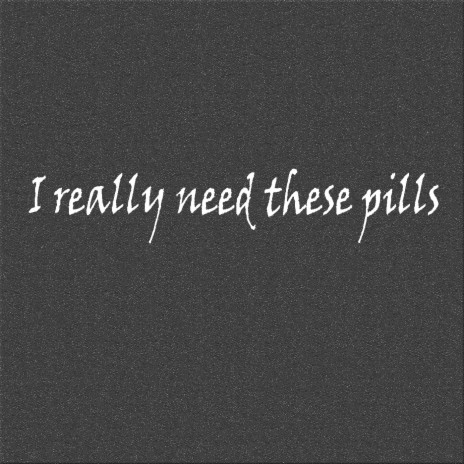 I Really Need These Pills