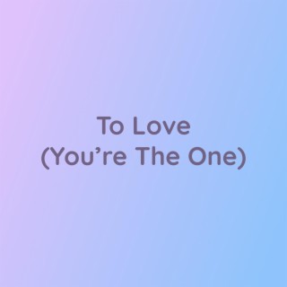 To Love (You're The One)