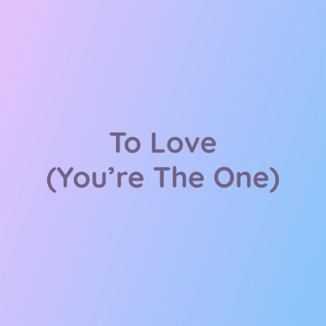 To Love (You're The One)