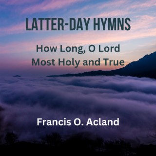 How Long, O Lord Most Holy and True (Latter-Day Hymns)