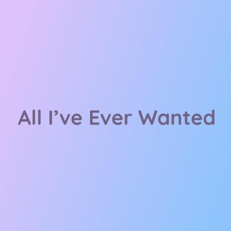 All I've Ever Wanted | Boomplay Music