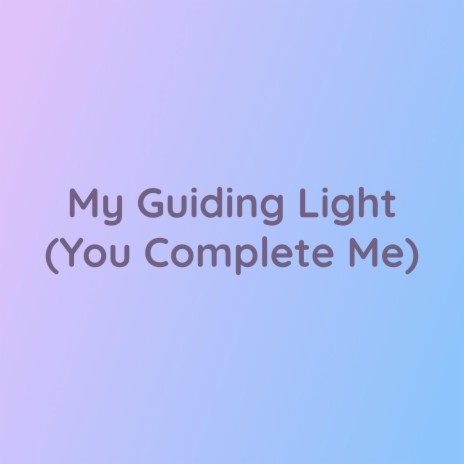 My Guiding Light (You Complete Me)