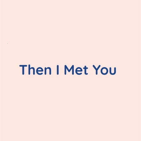 Then I Met You | Boomplay Music