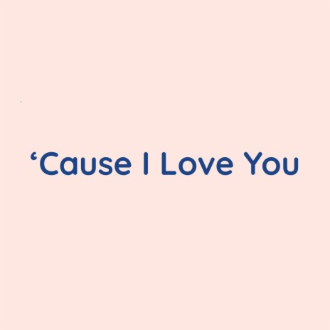 'Cause I Love You | Boomplay Music